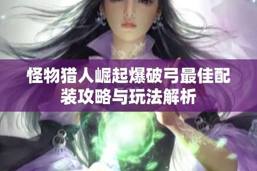 怪物猎人崛起爆破弓最佳配装攻略与玩法解析