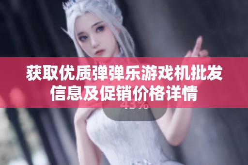 获取优质弹弹乐游戏机批发信息及促销价格详情