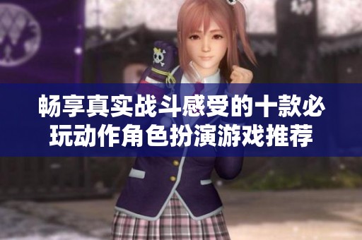 畅享真实战斗感受的十款必玩动作角色扮演游戏推荐