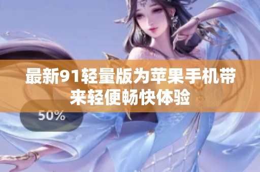 最新91轻量版为苹果手机带来轻便畅快体验