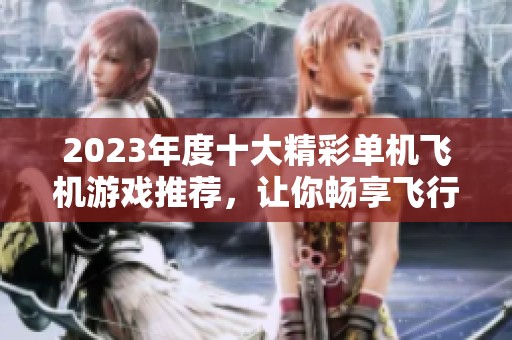 2023年度十大精彩单机飞机游戏推荐，让你畅享飞行乐趣