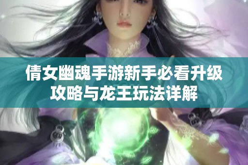 倩女幽魂手游新手必看升级攻略与龙王玩法详解