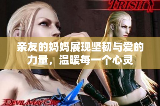 亲友的妈妈展现坚韧与爱的力量，温暖每一个心灵