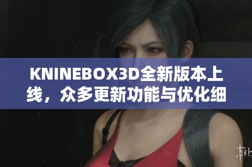 KNINEBOX3D全新版本上线，众多更新功能与优化细节一览