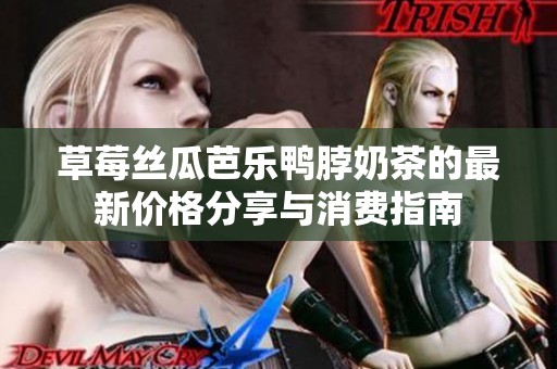 草莓丝瓜芭乐鸭脖奶茶的最新价格分享与消费指南