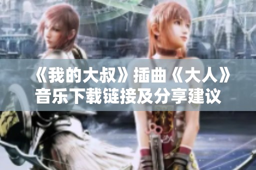 《我的大叔》插曲《大人》音乐下载链接及分享建议