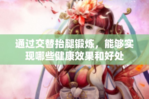 通过交替抬腿锻炼，能够实现哪些健康效果和好处
