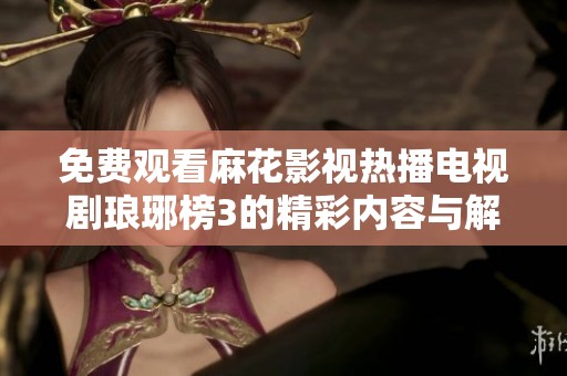 免费观看麻花影视热播电视剧琅琊榜3的精彩内容与解析