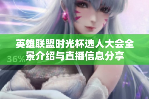 英雄联盟时光杯选人大会全景介绍与直播信息分享