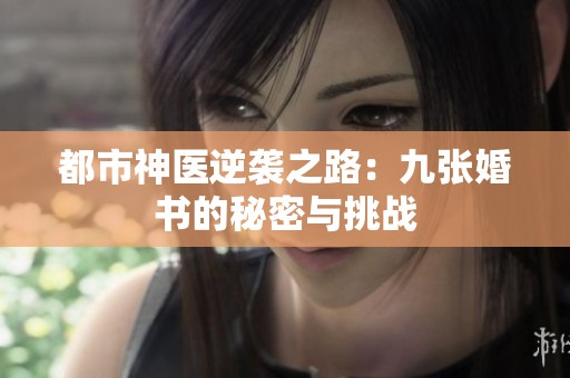 都市神医逆袭之路：九张婚书的秘密与挑战