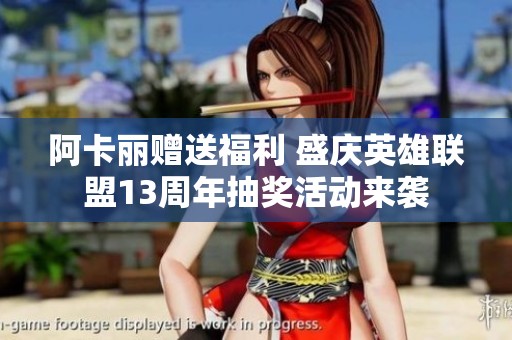 阿卡丽赠送福利 盛庆英雄联盟13周年抽奖活动来袭