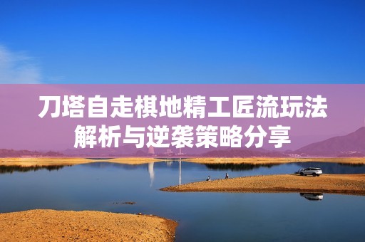 刀塔自走棋地精工匠流玩法解析与逆袭策略分享