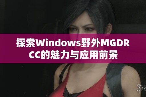 探索Windows野外MGDRCC的魅力与应用前景