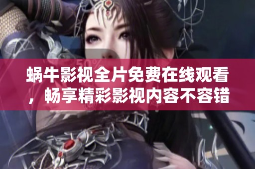 蜗牛影视全片免费在线观看，畅享精彩影视内容不容错过
