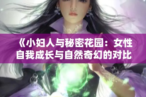 《小妇人与秘密花园：女性自我成长与自然奇幻的对比解析》