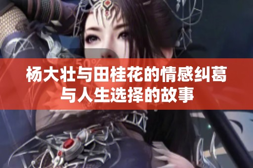 杨大壮与田桂花的情感纠葛与人生选择的故事