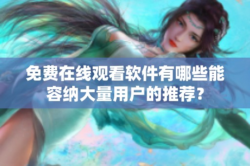 免费在线观看软件有哪些能容纳大量用户的推荐？