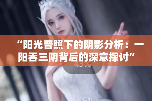 “阳光普照下的阴影分析：一阳吞三阴背后的深意探讨”