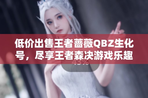 低价出售王者蔷薇QBZ生化号，尽享王者森决游戏乐趣