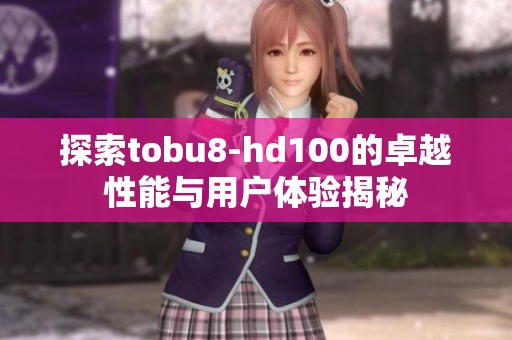 探索tobu8-hd100的卓越性能与用户体验揭秘