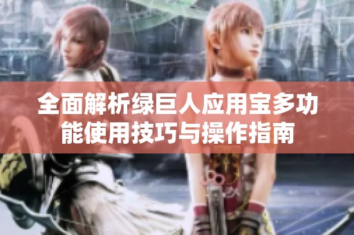 全面解析绿巨人应用宝多功能使用技巧与操作指南