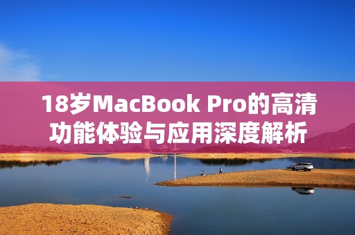 18岁MacBook Pro的高清功能体验与应用深度解析