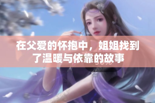 在父爱的怀抱中，姐姐找到了温暖与依靠的故事