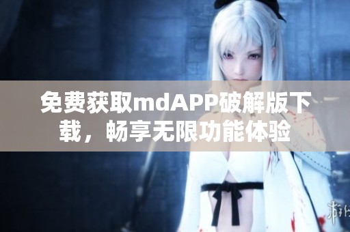 免费获取mdAPP破解版下载，畅享无限功能体验