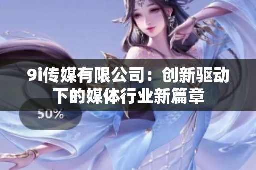 9i传媒有限公司：创新驱动下的媒体行业新篇章
