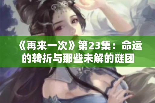 《再来一次》第23集：命运的转折与那些未解的谜团