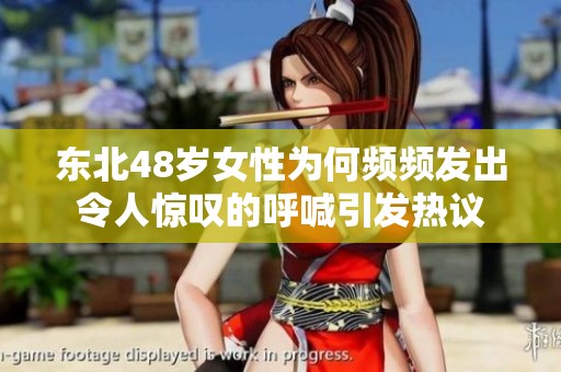 东北48岁女性为何频频发出令人惊叹的呼喊引发热议