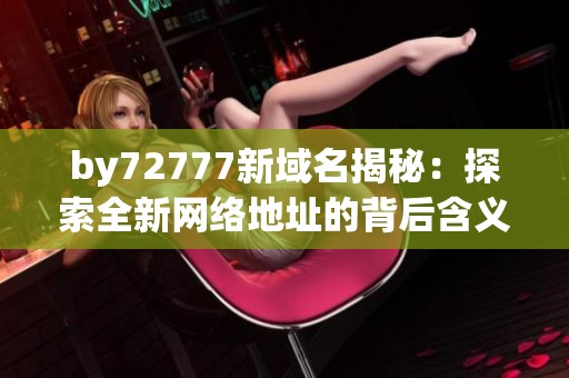 by72777新域名揭秘：探索全新网络地址的背后含义