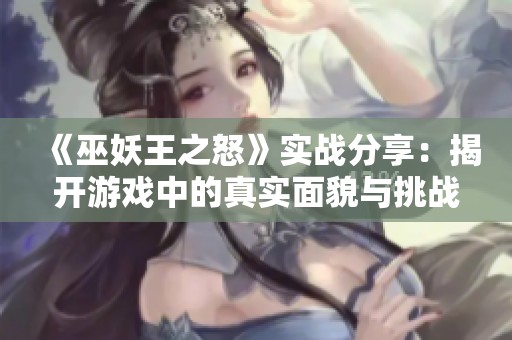 《巫妖王之怒》实战分享：揭开游戏中的真实面貌与挑战