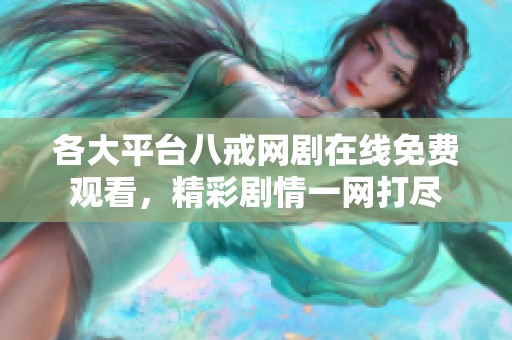 各大平台八戒网剧在线免费观看，精彩剧情一网打尽