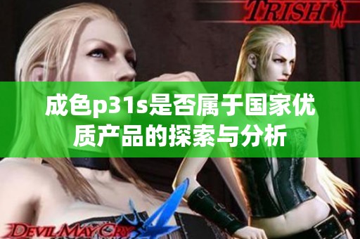 成色p31s是否属于国家优质产品的探索与分析