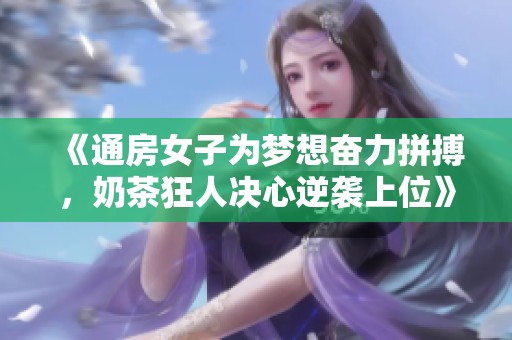 《通房女子为梦想奋力拼搏，奶茶狂人决心逆袭上位》