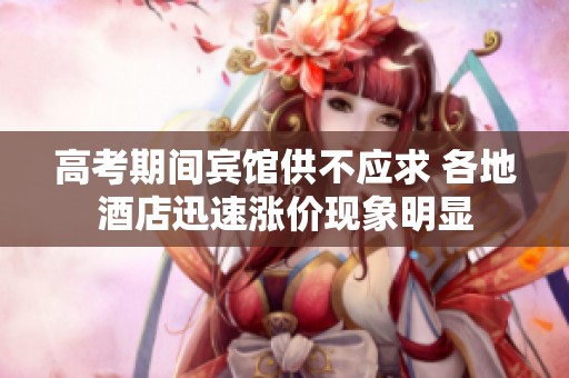 高考期间宾馆供不应求 各地酒店迅速涨价现象明显