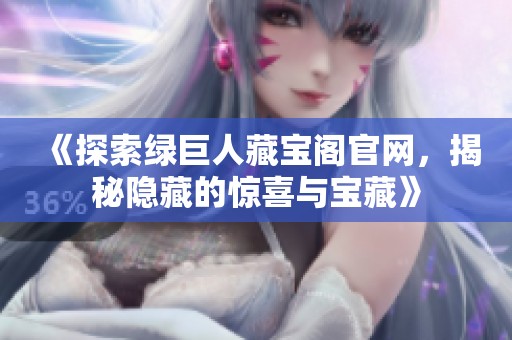 《探索绿巨人藏宝阁官网，揭秘隐藏的惊喜与宝藏》