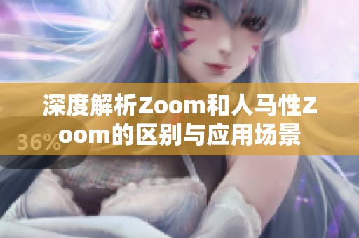 深度解析Zoom和人马性Zoom的区别与应用场景
