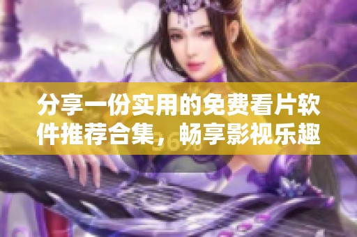 分享一份实用的免费看片软件推荐合集，畅享影视乐趣