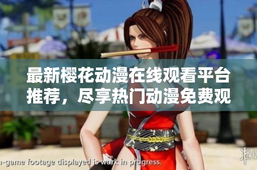 最新樱花动漫在线观看平台推荐，尽享热门动漫免费观赏乐趣