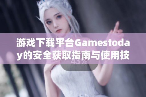 游戏下载平台Gamestoday的安全获取指南与使用技巧
