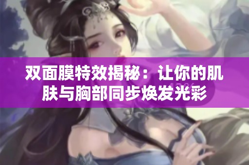 双面膜特效揭秘：让你的肌肤与胸部同步焕发光彩