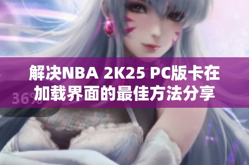 解决NBA 2K25 PC版卡在加载界面的最佳方法分享