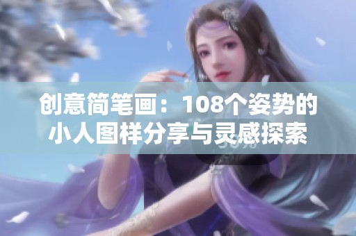 创意简笔画：108个姿势的小人图样分享与灵感探索