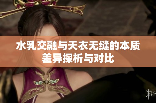 水乳交融与天衣无缝的本质差异探析与对比