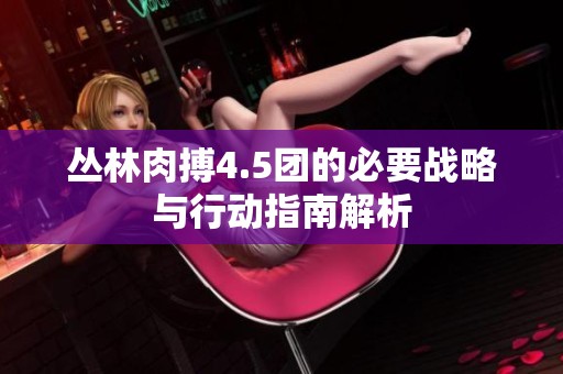 丛林肉搏4.5团的必要战略与行动指南解析
