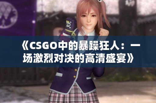 《CSGO中的暴躁狂人：一场激烈对决的高清盛宴》