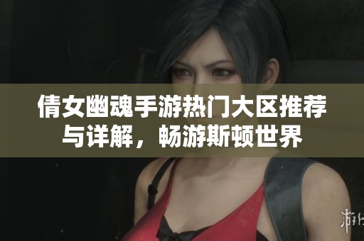 倩女幽魂手游热门大区推荐与详解，畅游斯顿世界