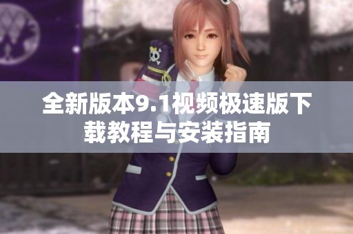 全新版本9.1视频极速版下载教程与安装指南